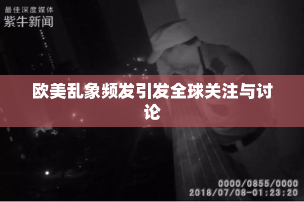 欧美乱象频发引发全球关注与讨论