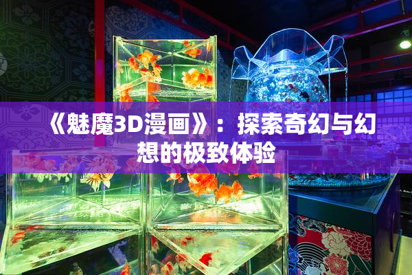 《魅魔3D漫画》：探索奇幻与幻想的极致体验
