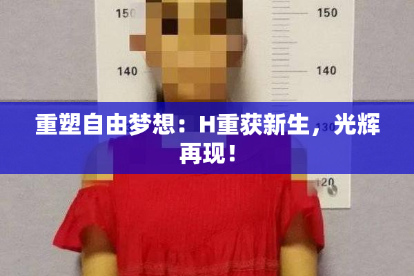 重塑自由梦想：H重获新生，光辉再现！