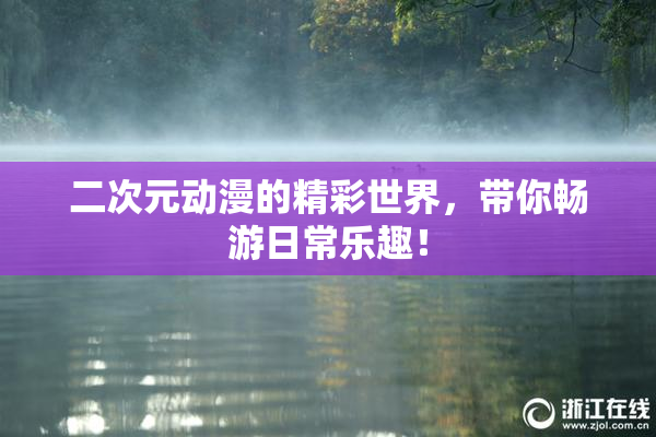 二次元动漫的精彩世界，带你畅游日常乐趣！