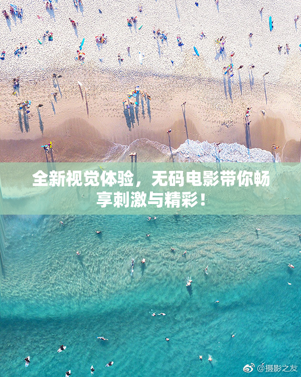 全新视觉体验，无码电影带你畅享刺激与精彩！