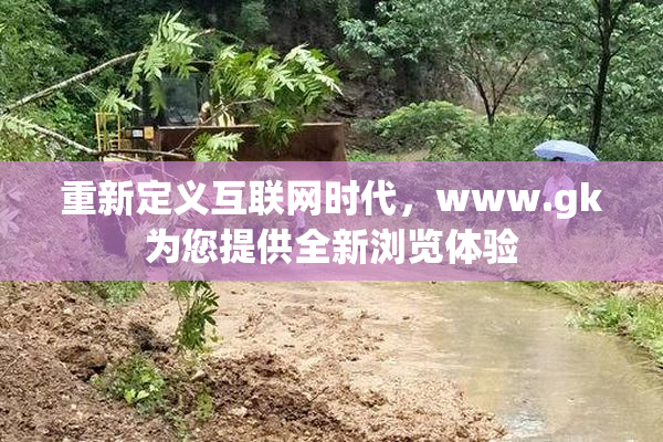 重新定义互联网时代，www.gk为您提供全新浏览体验