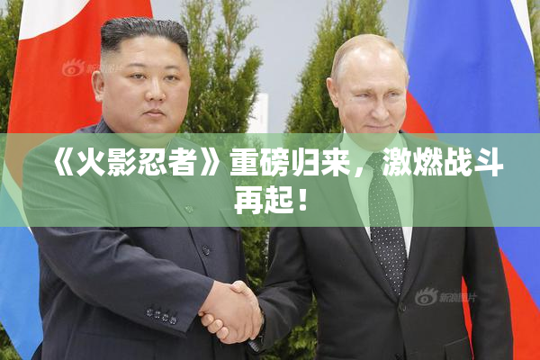 《火影忍者》重磅归来，激燃战斗再起！