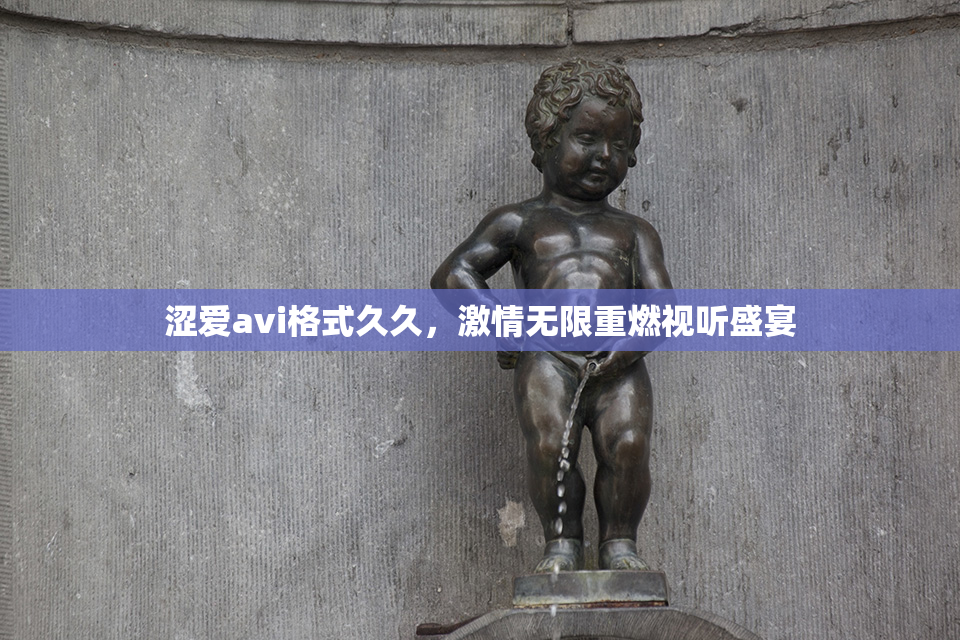 涩爱avi格式久久，激情无限重燃视听盛宴