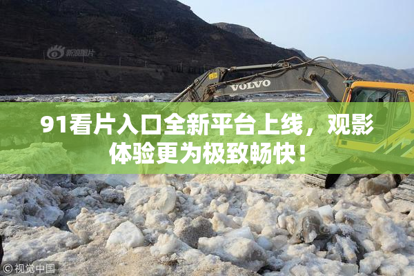 91看片入口全新平台上线，观影体验更为极致畅快！