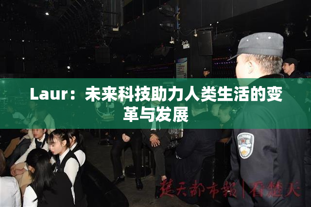 Laur：未来科技助力人类生活的变革与发展