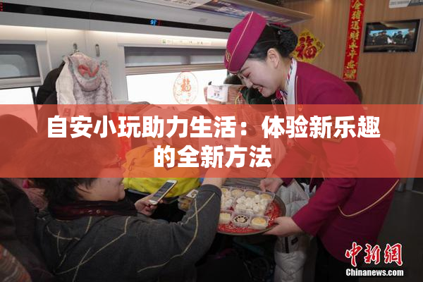 自安小玩助力生活：体验新乐趣的全新方法