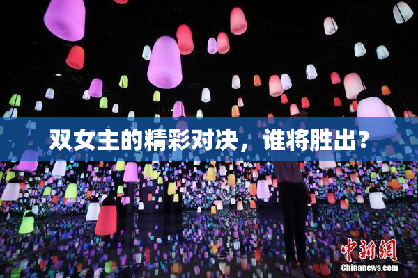 双女主的精彩对决，谁将胜出？