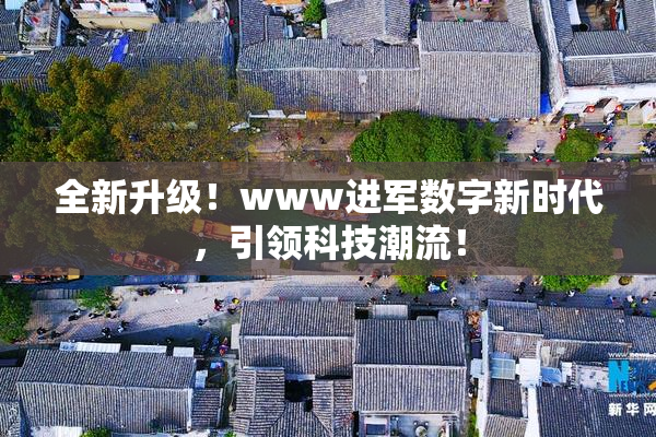 全新升级！www进军数字新时代，引领科技潮流！