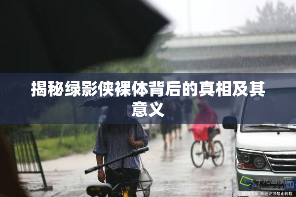 揭秘绿影侠裸体背后的真相及其意义