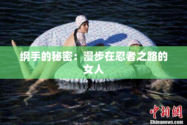 纲手的秘密：漫步在忍者之路的女人