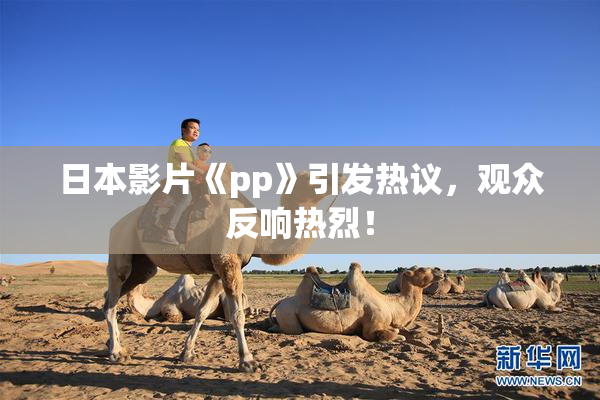 日本影片《pp》引发热议，观众反响热烈！