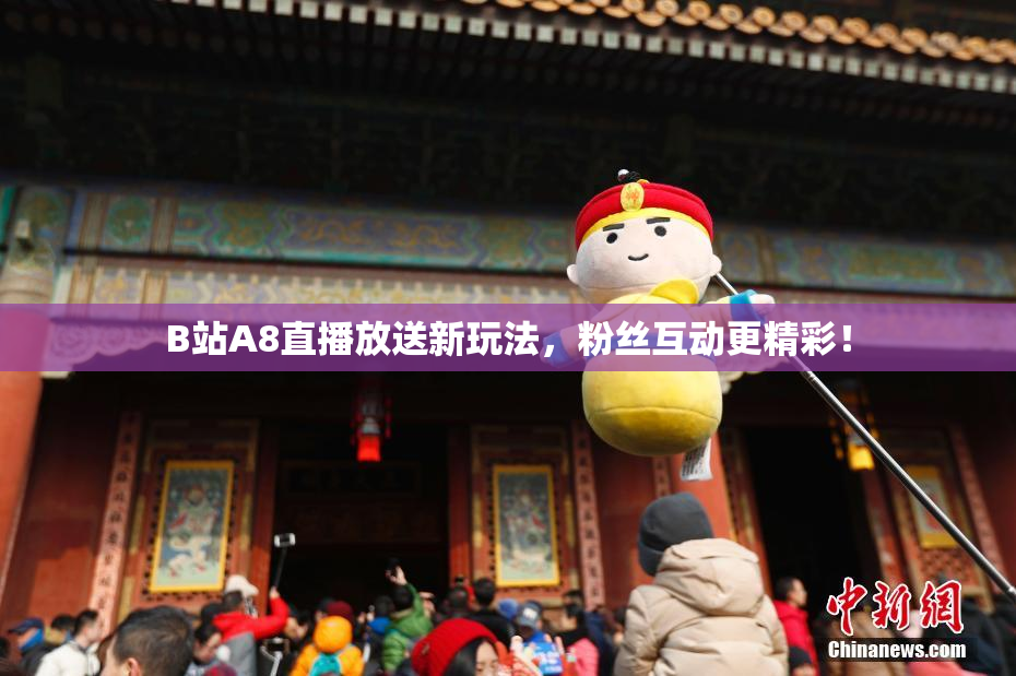 B站A8直播放送新玩法，粉丝互动更精彩！