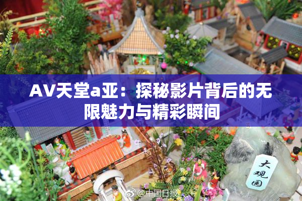 AV天堂a亚：探秘影片背后的无限魅力与精彩瞬间