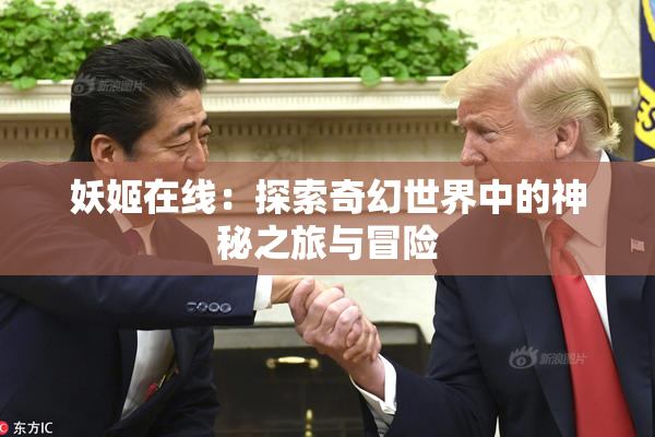 妖姬在线：探索奇幻世界中的神秘之旅与冒险