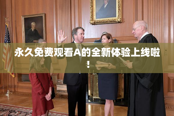 永久免费观看A的全新体验上线啦！