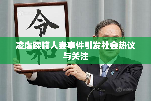 凌虐蹂躏人妻事件引发社会热议与关注