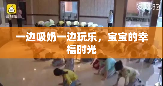 一边吸奶一边玩乐，宝宝的幸福时光