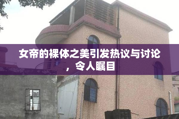 女帝的裸体之美引发热议与讨论，令人瞩目