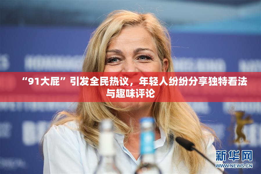 “91大屁”引发全民热议，年轻人纷纷分享独特看法与趣味评论