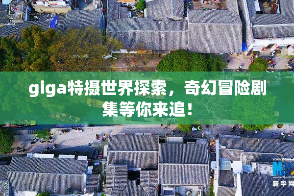 giga特摄世界探索，奇幻冒险剧集等你来追！