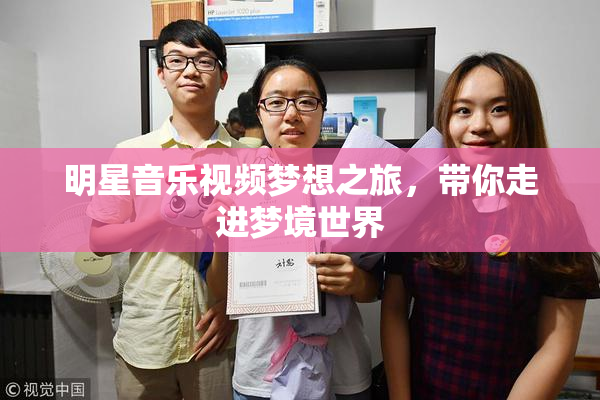 明星音乐视频梦想之旅，带你走进梦境世界