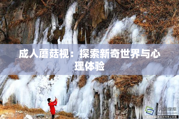 成人蘑菇视：探索新奇世界与心理体验