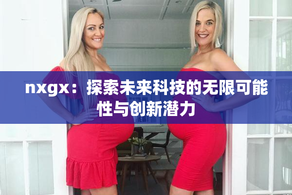 nxgx：探索未来科技的无限可能性与创新潜力