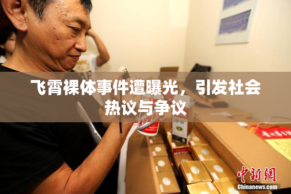 飞霄裸体事件遭曝光，引发社会热议与争议
