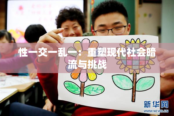 性一交一乱一：重塑现代社会暗流与挑战