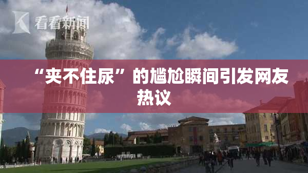 “夹不住尿”的尴尬瞬间引发网友热议