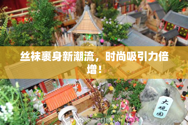 丝袜裹身新潮流，时尚吸引力倍增！