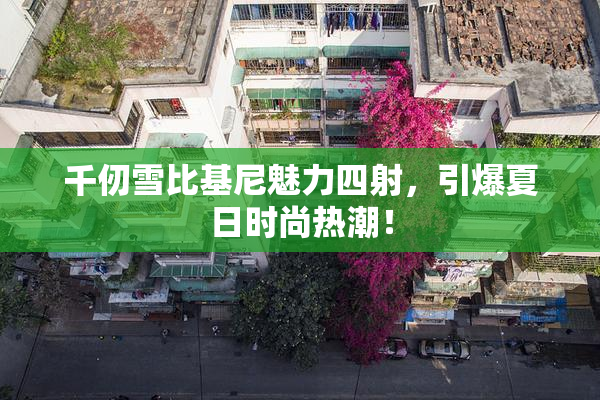 千仞雪比基尼魅力四射，引爆夏日时尚热潮！