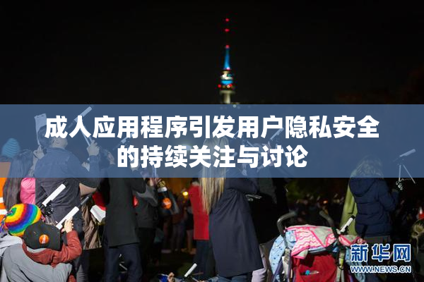 成人应用程序引发用户隐私安全的持续关注与讨论