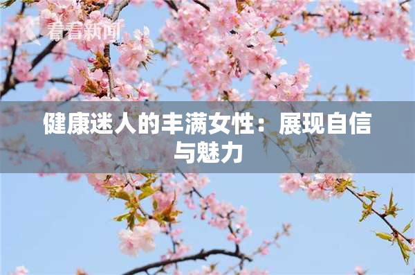 健康迷人的丰满女性：展现自信与魅力