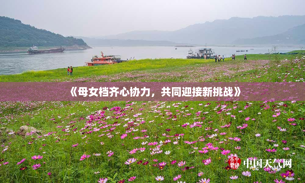 《母女档齐心协力，共同迎接新挑战》