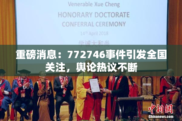 重磅消息：772746事件引发全国关注，舆论热议不断