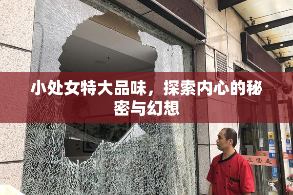 小处女特大品味，探索内心的秘密与幻想