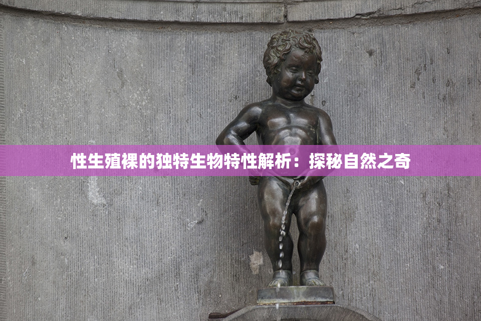 性生殖裸的独特生物特性解析：探秘自然之奇