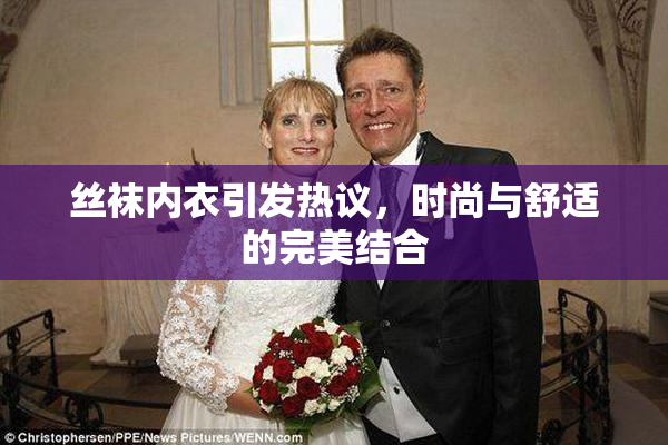 丝袜内衣引发热议，时尚与舒适的完美结合