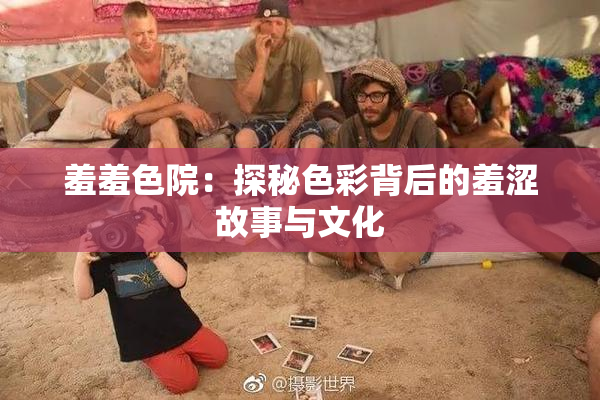 羞羞色院：探秘色彩背后的羞涩故事与文化