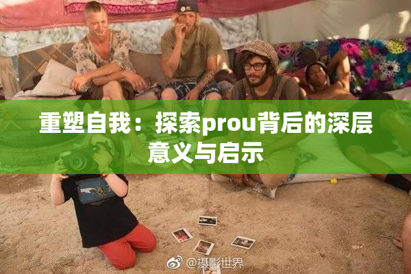 重塑自我：探索prou背后的深层意义与启示