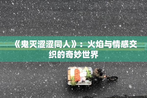 《鬼灭涩涩同人》：火焰与情感交织的奇妙世界