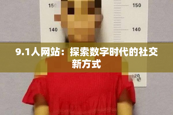 9.1人网站：探索数字时代的社交新方式