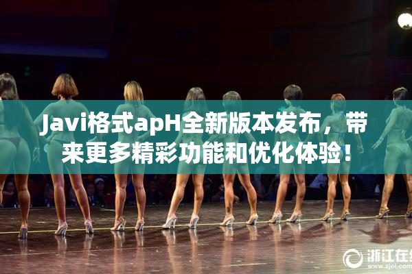 Javi格式apH全新版本发布，带来更多精彩功能和优化体验！