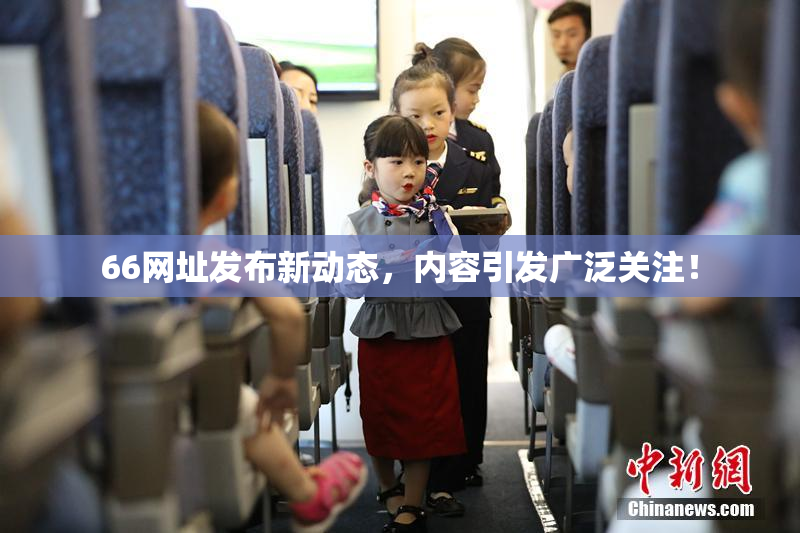 66网址发布新动态，内容引发广泛关注！