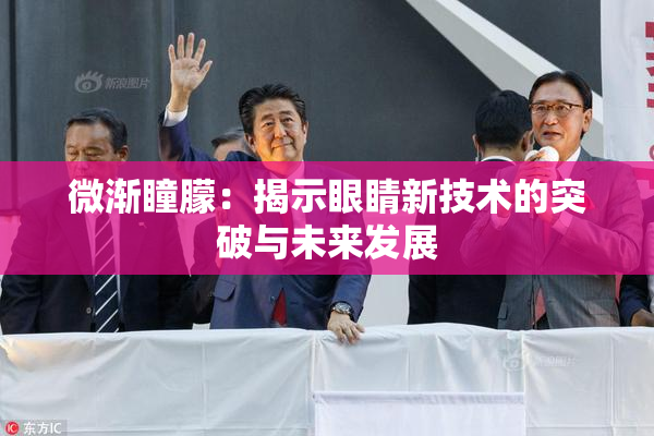 微渐瞳朦：揭示眼睛新技术的突破与未来发展