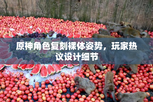 原神角色复刻裸体姿势，玩家热议设计细节