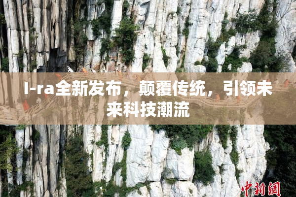 I-ra全新发布，颠覆传统，引领未来科技潮流