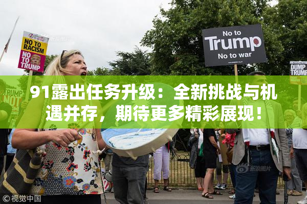 91露出任务升级：全新挑战与机遇并存，期待更多精彩展现！